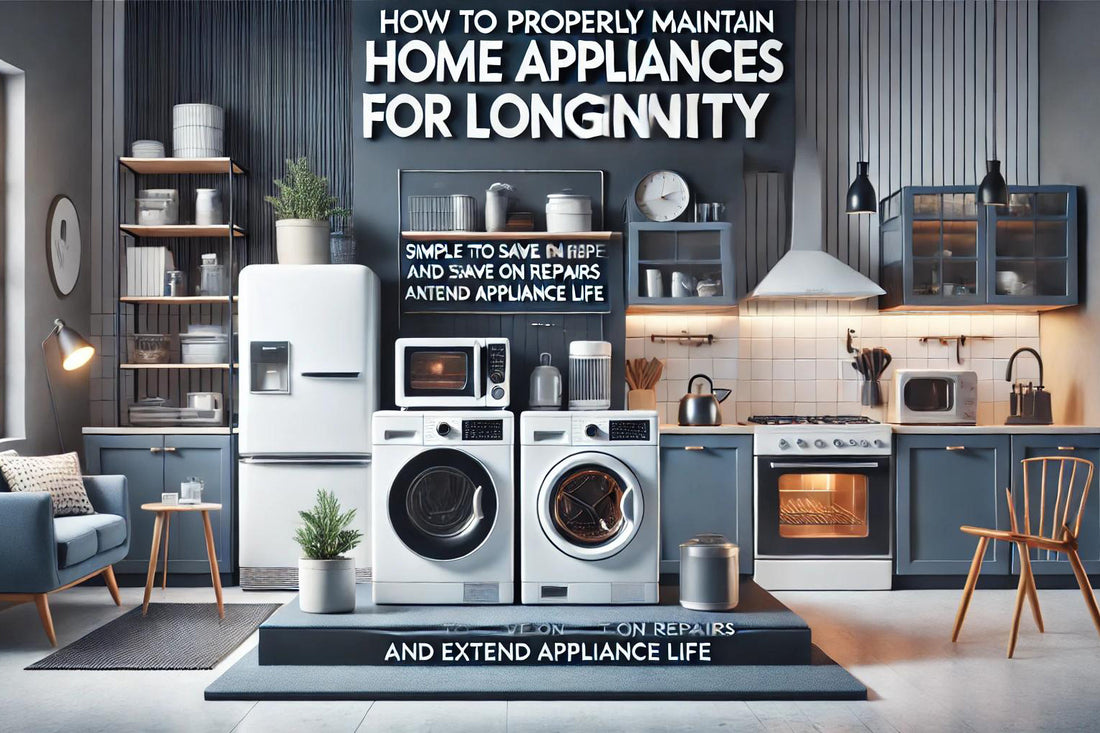 How to Properly Maintain Your Home Appliances for Longevity